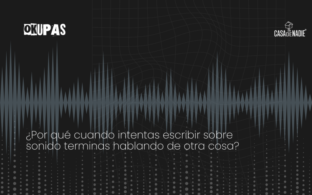 ¿Por qué cuando intentas escribir sobre sonido terminas hablando de otra cosa?