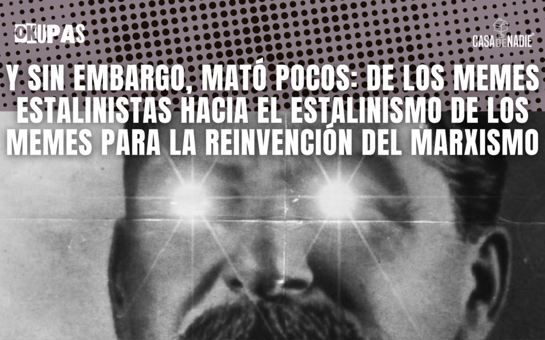 Y sin embargo, mató pocos: de los memes estalinistas hacia el estalinismo de los memes para la reinvención del marxismo